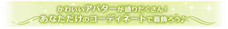 かわいいアバターが盛りだくさん！